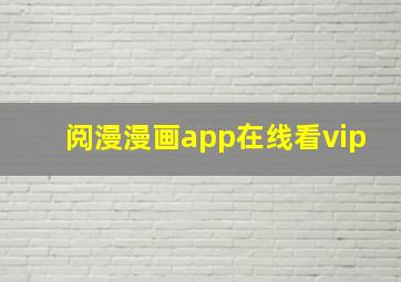 阅漫漫画app在线看vip