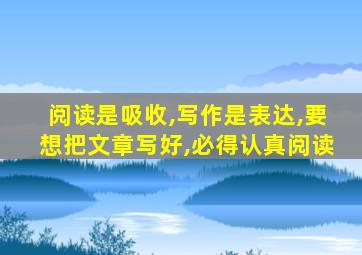 阅读是吸收,写作是表达,要想把文章写好,必得认真阅读