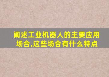 阐述工业机器人的主要应用场合,这些场合有什么特点