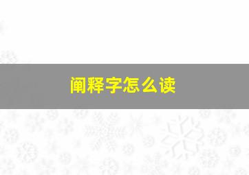 阐释字怎么读