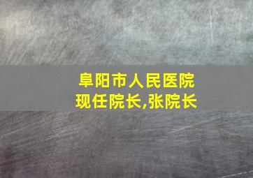 阜阳市人民医院现任院长,张院长