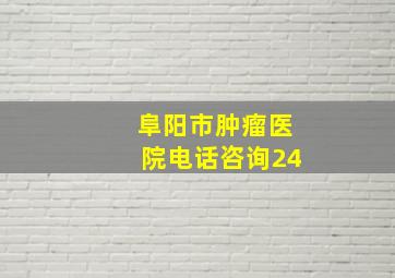 阜阳市肿瘤医院电话咨询24