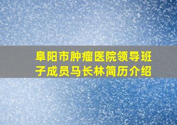 阜阳市肿瘤医院领导班子成员马长林简历介绍