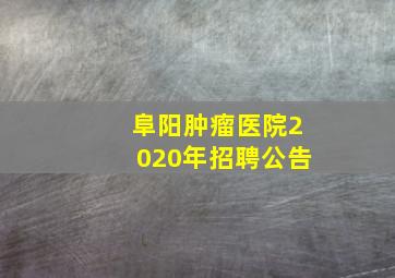 阜阳肿瘤医院2020年招聘公告