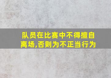 队员在比赛中不得擅自离场,否则为不正当行为