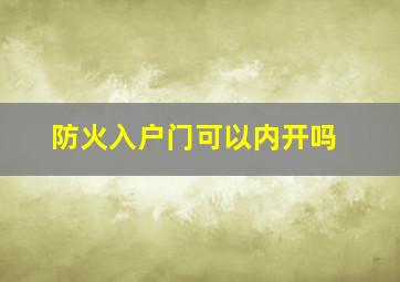 防火入户门可以内开吗