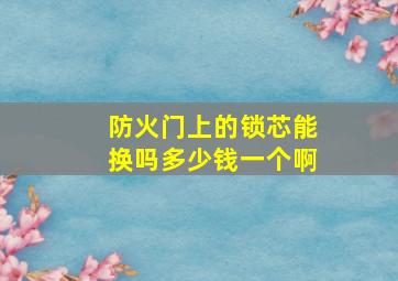 防火门上的锁芯能换吗多少钱一个啊