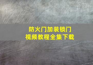 防火门加装锁门视频教程全集下载