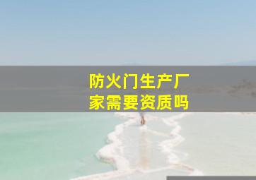 防火门生产厂家需要资质吗