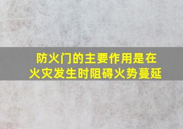 防火门的主要作用是在火灾发生时阻碍火势蔓延