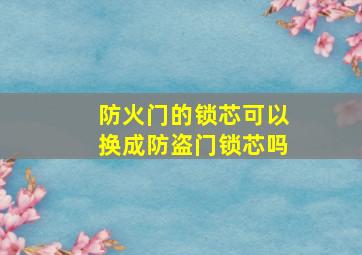 防火门的锁芯可以换成防盗门锁芯吗