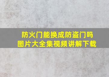 防火门能换成防盗门吗图片大全集视频讲解下载