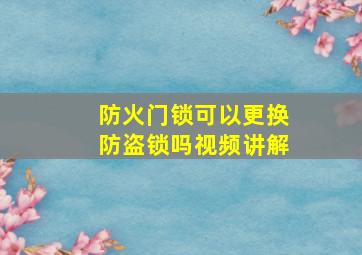 防火门锁可以更换防盗锁吗视频讲解