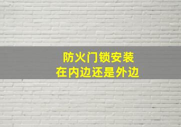 防火门锁安装在内边还是外边