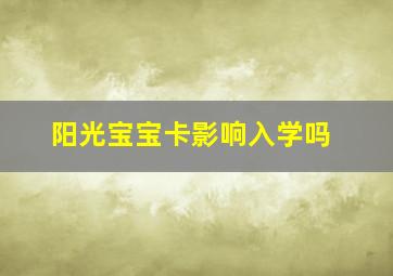 阳光宝宝卡影响入学吗