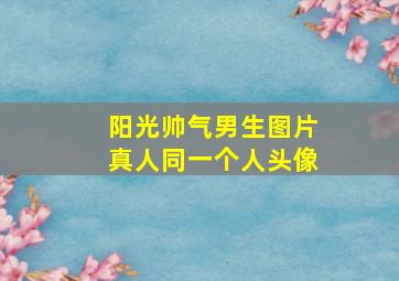 阳光帅气男生图片真人同一个人头像