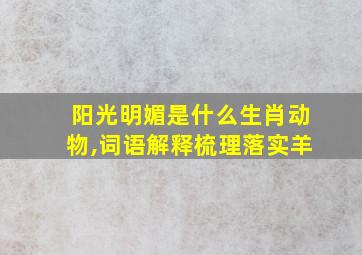 阳光明媚是什么生肖动物,词语解释梳理落实羊