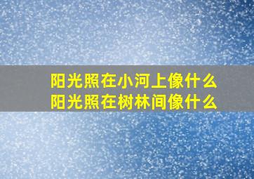 阳光照在小河上像什么阳光照在树林间像什么