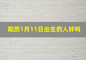 阳历1月11日出生的人好吗