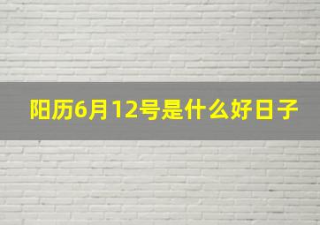 阳历6月12号是什么好日子