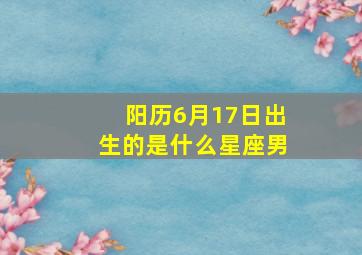 阳历6月17日出生的是什么星座男