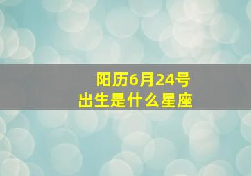 阳历6月24号出生是什么星座