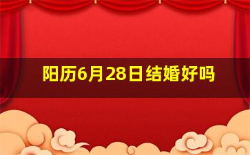 阳历6月28日结婚好吗