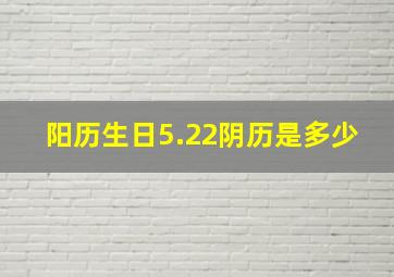 阳历生日5.22阴历是多少