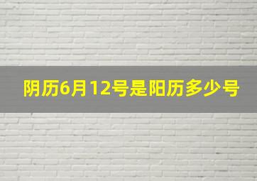 阴历6月12号是阳历多少号