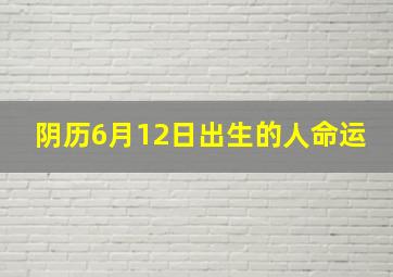 阴历6月12日出生的人命运