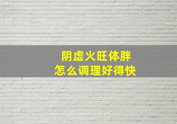 阴虚火旺体胖怎么调理好得快