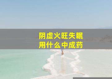 阴虚火旺失眠用什么中成药