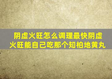 阴虚火旺怎么调理最快阴虚火旺能自己吃那个知柏地黄丸