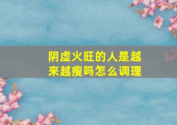 阴虚火旺的人是越来越瘦吗怎么调理