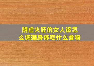 阴虚火旺的女人该怎么调理身体吃什么食物