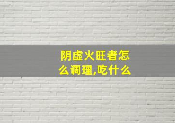 阴虚火旺者怎么调理,吃什么