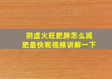 阴虚火旺肥胖怎么减肥最快呢视频讲解一下