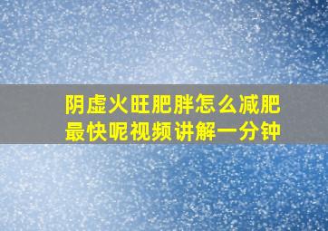 阴虚火旺肥胖怎么减肥最快呢视频讲解一分钟