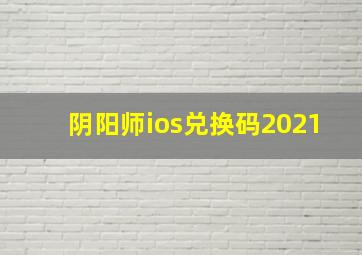 阴阳师ios兑换码2021