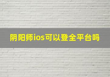 阴阳师ios可以登全平台吗