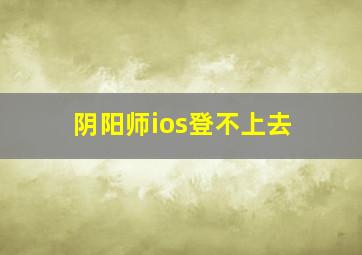 阴阳师ios登不上去