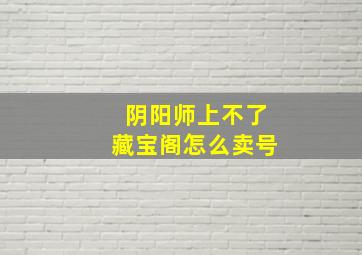 阴阳师上不了藏宝阁怎么卖号