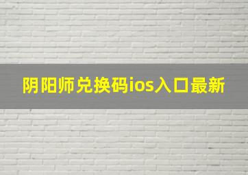 阴阳师兑换码ios入口最新