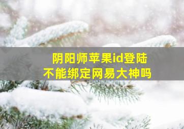 阴阳师苹果id登陆不能绑定网易大神吗