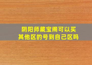 阴阳师藏宝阁可以买其他区的号到自己区吗