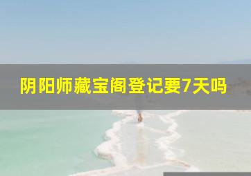 阴阳师藏宝阁登记要7天吗