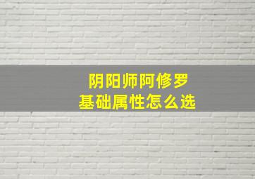 阴阳师阿修罗基础属性怎么选