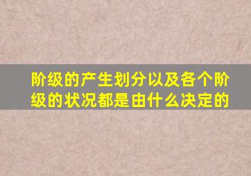 阶级的产生划分以及各个阶级的状况都是由什么决定的