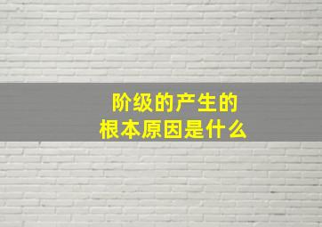 阶级的产生的根本原因是什么