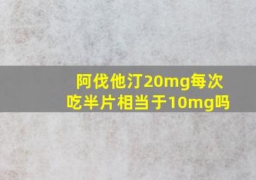 阿伐他汀20mg每次吃半片相当于10mg吗